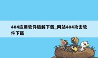 404应用软件破解下载_网站404攻击软件下载