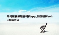 如何破解邮箱密码的app_如何破解sohu邮箱密码