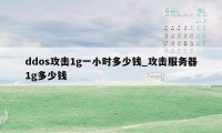 ddos攻击1g一小时多少钱_攻击服务器1g多少钱