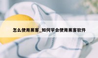 怎么使用黑客_如何学会使用黑客软件