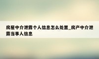 房屋中介泄露个人信息怎么处置_房产中介泄露当事人信息