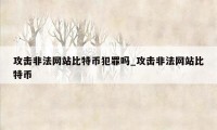攻击非法网站比特币犯罪吗_攻击非法网站比特币