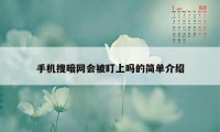 手机搜暗网会被盯上吗的简单介绍