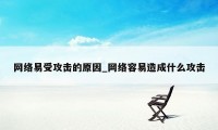 网络易受攻击的原因_网络容易造成什么攻击