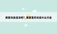 黑客攻击违法吗?_黑客喜欢攻击什么行业