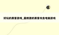 好玩的黑客游戏_最刺激的黑客攻击电脑游戏
