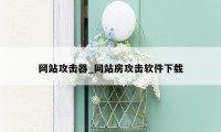 网站攻击器_网站房攻击软件下载