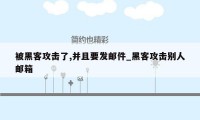 被黑客攻击了,并且要发邮件_黑客攻击别人邮箱