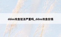 ddos攻击犯法严重吗_ddos攻击价钱