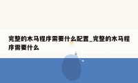 完整的木马程序需要什么配置_完整的木马程序需要什么