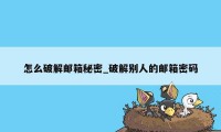 怎么破解邮箱秘密_破解别人的邮箱密码