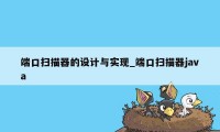 端口扫描器的设计与实现_端口扫描器java