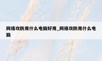 网络攻防用什么电脑好用_网络攻防用什么电脑