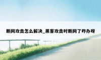 断网攻击怎么解决_黑客攻击时断网了咋办呀