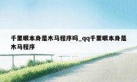 千里眼本身是木马程序吗_qq千里眼本身是木马程序