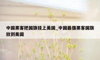 中国黑客把国旗挂上美国_中国最强黑客国旗放到美国