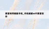 黑客如何破解手机_手机破解wifi黑客软件