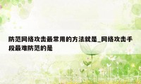 防范网络攻击最常用的方法就是_网络攻击手段最难防范的是