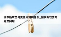 俄罗斯攻击乌克兰网站叫什么_俄罗斯攻击乌克兰网站