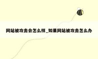 网站被攻击会怎么样_如果网站被攻击怎么办