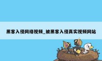 黑客入侵网络视频_被黑客入侵真实视频网站