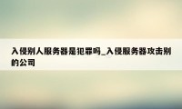 入侵别人服务器是犯罪吗_入侵服务器攻击别的公司