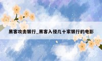 黑客攻击银行_黑客入侵几十家银行的电影