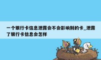 一个银行卡信息泄露会不会影响别的卡_泄露了银行卡信息会怎样