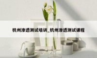 杭州渗透测试培训_杭州渗透测试课程