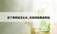 进了黑网站怎么办_攻击网站黑进网站