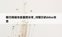 银行网络攻击案例分享_对银行的ddos攻击