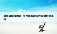 黑客破解校园网_学校黑客攻击校园网会怎么样