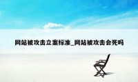 网站被攻击立案标准_网站被攻击会死吗