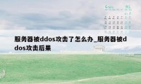 服务器被ddos攻击了怎么办_服务器被ddos攻击后果