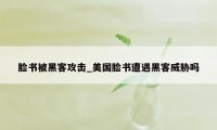 脸书被黑客攻击_美国脸书遭遇黑客威胁吗