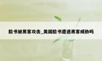 脸书被黑客攻击_美国脸书遭遇黑客威胁吗