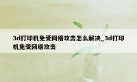 3d打印机免受网络攻击怎么解决_3d打印机免受网络攻击