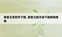 黑客之家软件下载_黑客之路手游下载教程视频