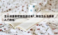 怎么请黑客把微信盗过来?_微信怎么当黑客入门教程