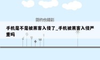 手机是不是被黑客入侵了_手机被黑客入侵严重吗