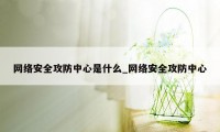 网络安全攻防中心是什么_网络安全攻防中心