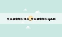 中国黑客组织排名_中国黑客组织apt40