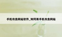 手机攻击网站软件_如何用手机攻击网站