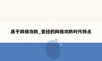 属于网络攻防_曾经的网络攻防时代特点